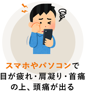 スマホやパソコンの見すぎで目が疲れ、肩が凝り首が痛くなり頭痛が出る