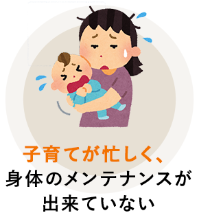 子育てが忙しく、身体のメンテナンスが出来ていない